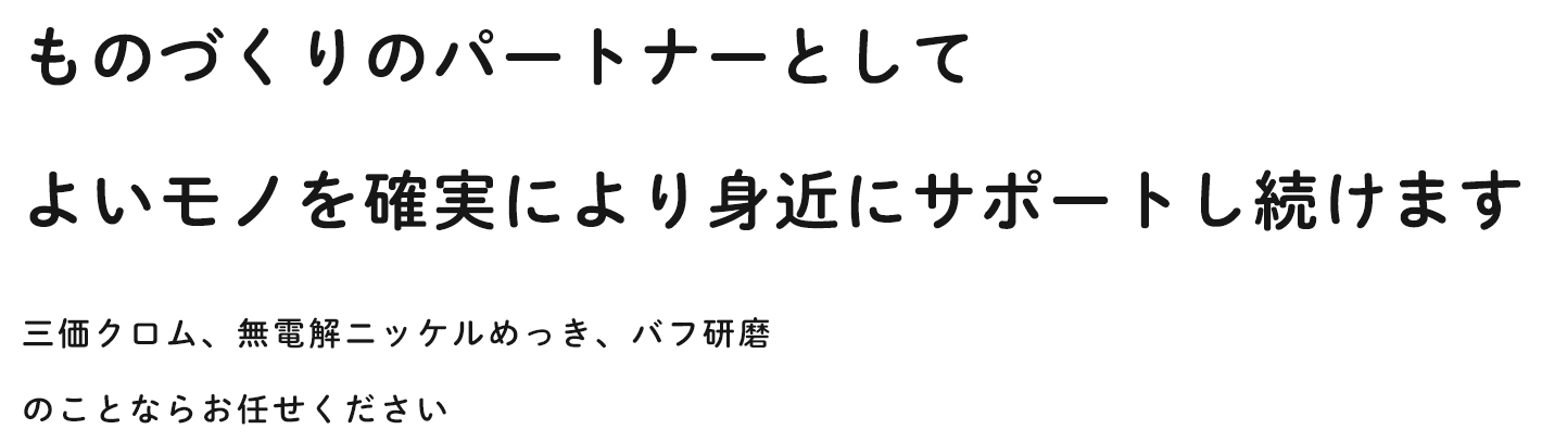 ものづくりのパートナーとして よいモノを確実により身近にサポートし続けます